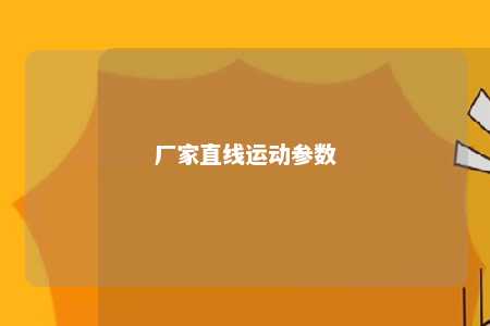 厂家直线运动参数 