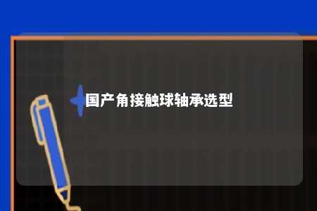 国产角接触球轴承选型 